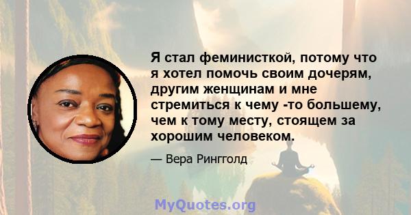 Я стал феминисткой, потому что я хотел помочь своим дочерям, другим женщинам и мне стремиться к чему -то большему, чем к тому месту, стоящем за хорошим человеком.