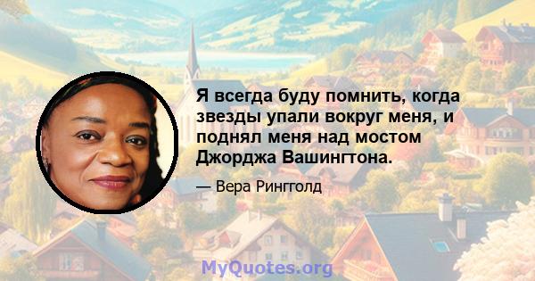 Я всегда буду помнить, когда звезды упали вокруг меня, и поднял меня над мостом Джорджа Вашингтона.