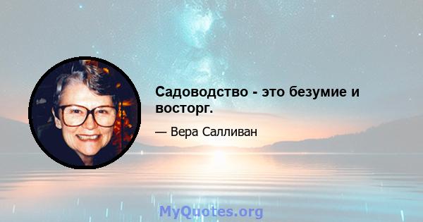 Садоводство - это безумие и восторг.