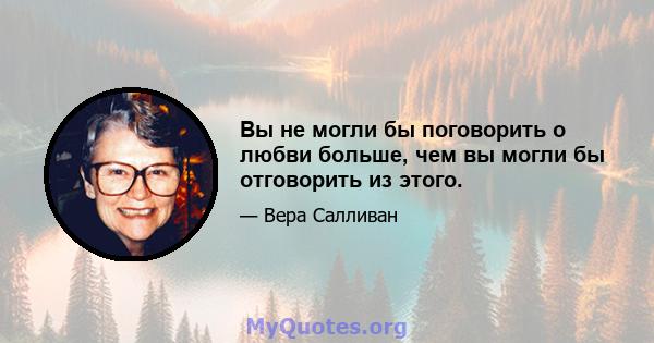 Вы не могли бы поговорить о любви больше, чем вы могли бы отговорить из этого.