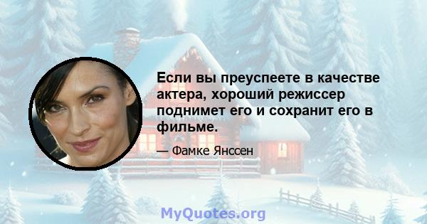 Если вы преуспеете в качестве актера, хороший режиссер поднимет его и сохранит его в фильме.