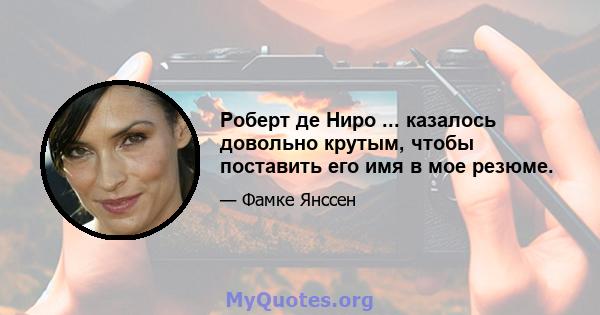 Роберт де Ниро ... казалось довольно крутым, чтобы поставить его имя в мое резюме.