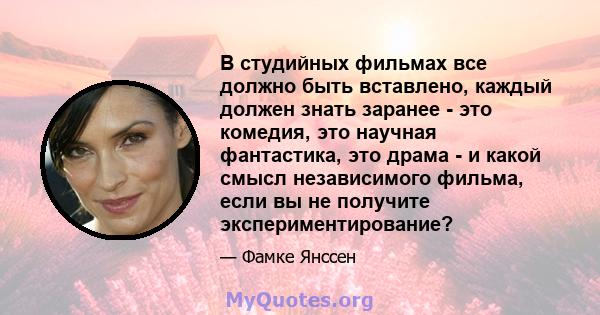 В студийных фильмах все должно быть вставлено, каждый должен знать заранее - это комедия, это научная фантастика, это драма - и какой смысл независимого фильма, если вы не получите экспериментирование?