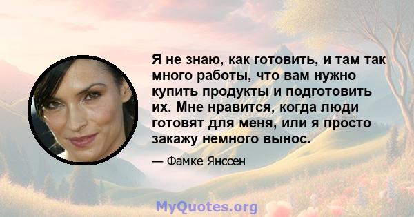 Я не знаю, как готовить, и там так много работы, что вам нужно купить продукты и подготовить их. Мне нравится, когда люди готовят для меня, или я просто закажу немного вынос.