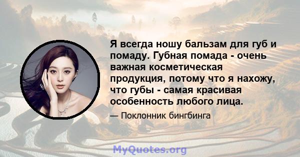 Я всегда ношу бальзам для губ и помаду. Губная помада - очень важная косметическая продукция, потому что я нахожу, что губы - самая красивая особенность любого лица.