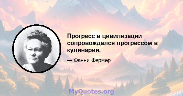 Прогресс в цивилизации сопровождался прогрессом в кулинарии.