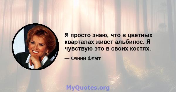 Я просто знаю, что в цветных кварталах живет альбинос. Я чувствую это в своих костях.