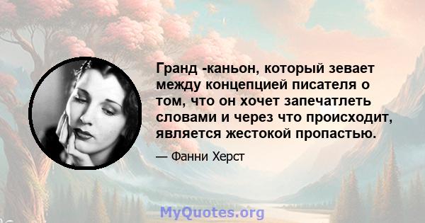 Гранд -каньон, который зевает между концепцией писателя о том, что он хочет запечатлеть словами и через что происходит, является жестокой пропастью.