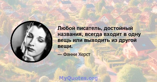 Любой писатель, достойный названия, всегда входит в одну вещь или выходить из другой вещи.