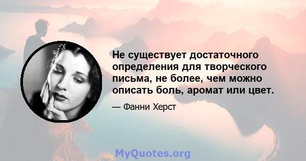 Не существует достаточного определения для творческого письма, не более, чем можно описать боль, аромат или цвет.