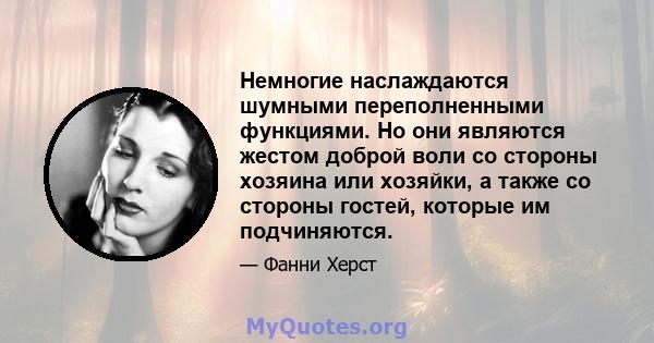 Немногие наслаждаются шумными переполненными функциями. Но они являются жестом доброй воли со стороны хозяина или хозяйки, а также со стороны гостей, которые им подчиняются.