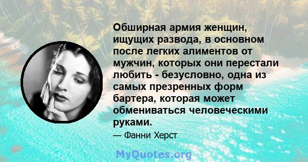 Обширная армия женщин, ищущих развода, в основном после легких алиментов от мужчин, которых они перестали любить - безусловно, одна из самых презренных форм бартера, которая может обмениваться человеческими руками.