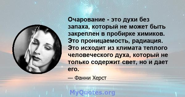 Очарование - это духи без запаха, который не может быть закреплен в пробирке химиков. Это проницаемость, радиация. Это исходит из климата теплого человеческого духа, который не только содержит свет, но и дает его.