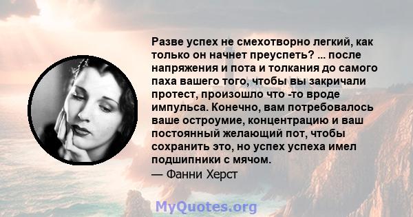 Разве успех не смехотворно легкий, как только он начнет преуспеть? ... после напряжения и пота и толкания до самого паха вашего того, чтобы вы закричали протест, произошло что -то вроде импульса. Конечно, вам