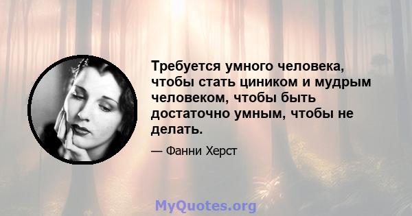 Требуется умного человека, чтобы стать циником и мудрым человеком, чтобы быть достаточно умным, чтобы не делать.