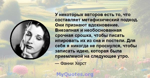 У некоторых авторов есть то, что составляет метафизический подход. Они признают вдохновение. Внезапная и необоснованная срочная срошка, чтобы писать ипировать их из сна и постели. Для себя я никогда не проснулся, чтобы