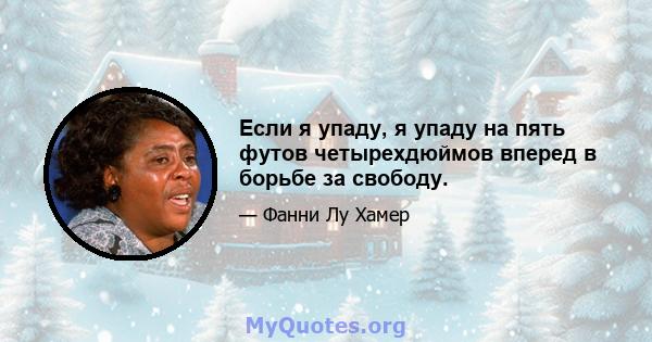 Если я упаду, я упаду на пять футов четырехдюймов вперед в борьбе за свободу.