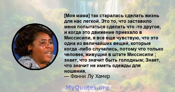 [Моя мама] так старалась сделать жизнь для нас легкой. Это то, что заставило меня попытаться сделать что -то другое, и когда это движение приехало в Миссисипи, я все еще чувствую, что это одна из величайших вещей,