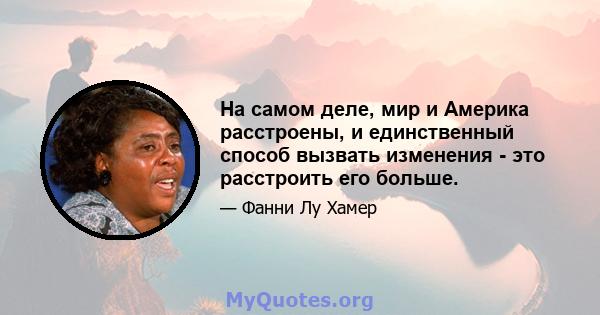 На самом деле, мир и Америка расстроены, и единственный способ вызвать изменения - это расстроить его больше.