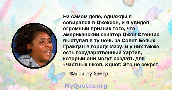 На самом деле, однажды я собирался в Джексон, и я увидел огромный признак того, что американский сенатор Джон Стеннис выступал в ту ночь за Совет Белых Граждан в городе Йазу, и у них также есть государственный хартия,