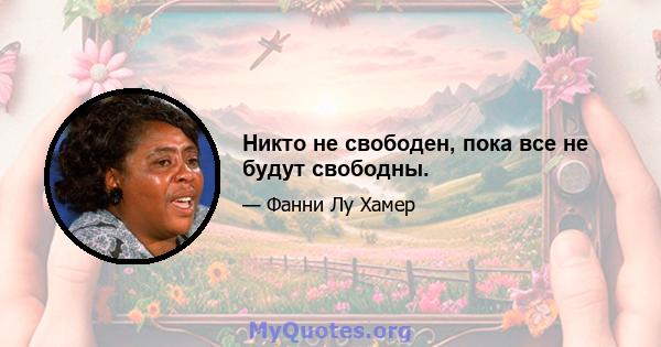 Никто не свободен, пока все не будут свободны.