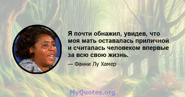 Я почти обнажил, увидев, что моя мать оставалась приличной и считалась человеком впервые за всю свою жизнь.