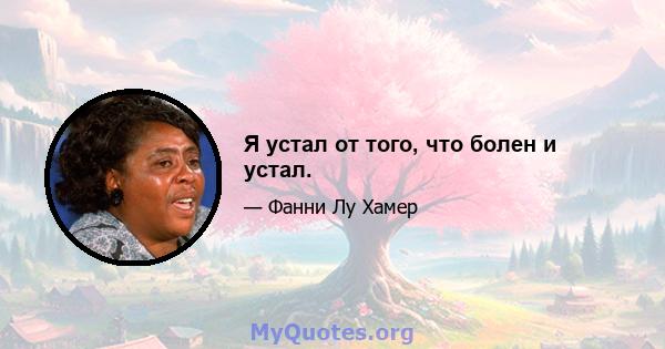 Я устал от того, что болен и устал.