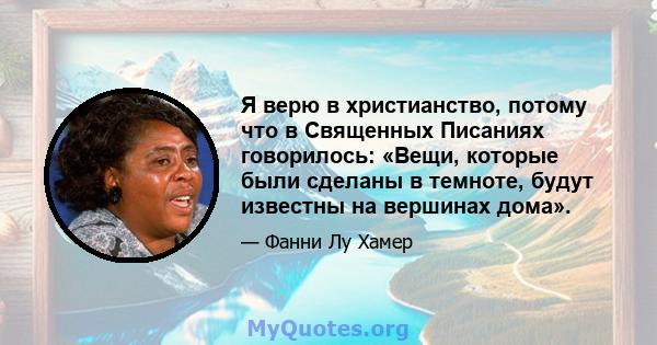 Я верю в христианство, потому что в Священных Писаниях говорилось: «Вещи, которые были сделаны в темноте, будут известны на вершинах дома».