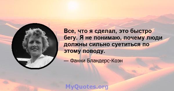 Все, что я сделал, это быстро бегу. Я не понимаю, почему люди должны сильно суетиться по этому поводу.