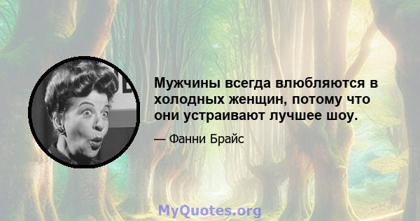 Мужчины всегда влюбляются в холодных женщин, потому что они устраивают лучшее шоу.