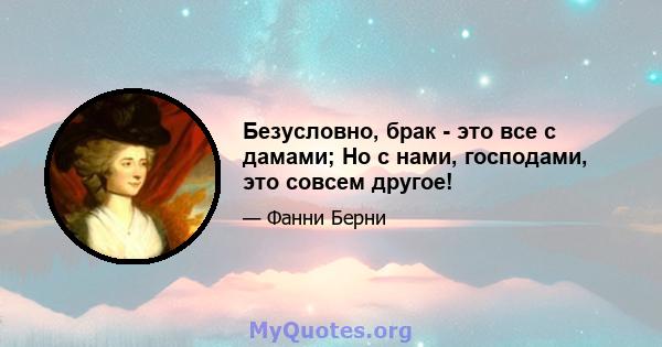 Безусловно, брак - это все с дамами; Но с нами, господами, это совсем другое!