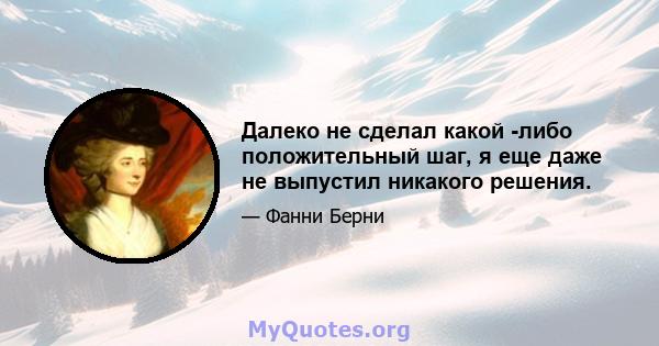 Далеко не сделал какой -либо положительный шаг, я еще даже не выпустил никакого решения.