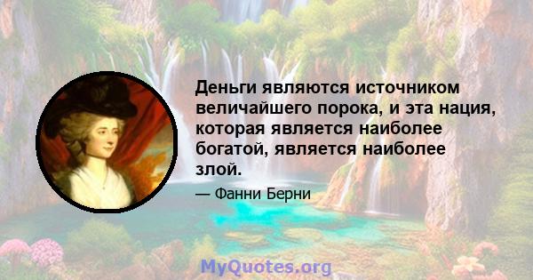 Деньги являются источником величайшего порока, и эта нация, которая является наиболее богатой, является наиболее злой.