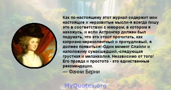 Как по-настоящему этот журнал содержит мои настоящие и неразвитые мысли-я всегда пишу это в соответствии с юмором, в котором я нахожусь, и если Астронгер должен был подумать, что это стоит прочитать, как