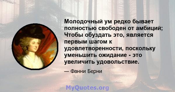 Молодочный ум редко бывает полностью свободен от амбиций; Чтобы обуздать это, является первым шагом к удовлетворенности, поскольку уменьшить ожидание - это увеличить удовольствие.