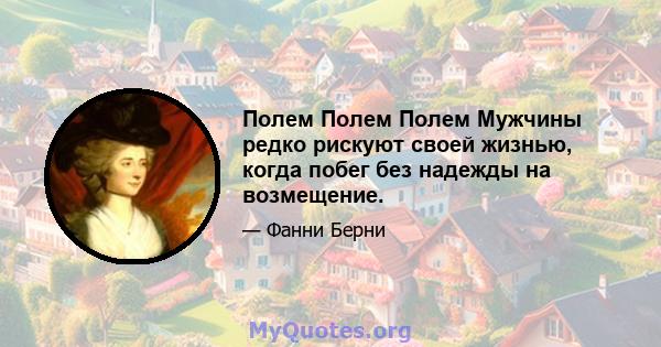 Полем Полем Полем Мужчины редко рискуют своей жизнью, когда побег без надежды на возмещение.