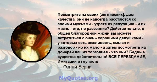 Посмотрите на своих [английских], дам качества, они не навсегда расстаются со своими мужьями - утратя их репутацию - и их жизнь - это, но рассеяние? Действительно, в общей благородной жизни вы можете встретиться с очень 