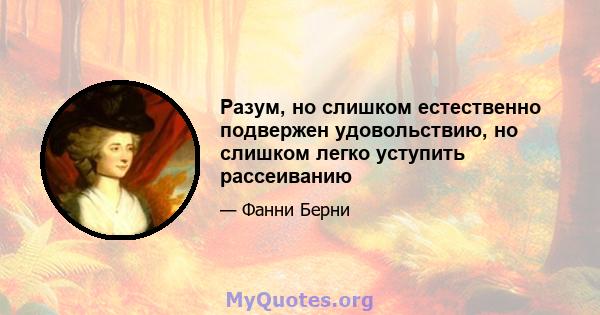 Разум, но слишком естественно подвержен удовольствию, но слишком легко уступить рассеиванию