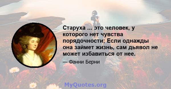 Старуха ... это человек, у которого нет чувства порядочности; Если однажды она займет жизнь, сам дьявол не может избавиться от нее.