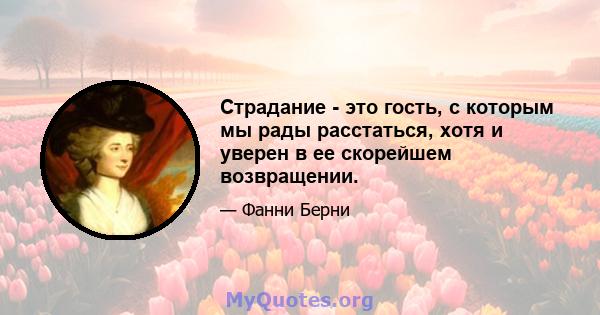 Страдание - это гость, с которым мы рады расстаться, хотя и уверен в ее скорейшем возвращении.