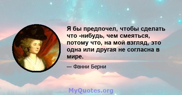 Я бы предпочел, чтобы сделать что -нибудь, чем смеяться, потому что, на мой взгляд, это одна или другая не согласна в мире.