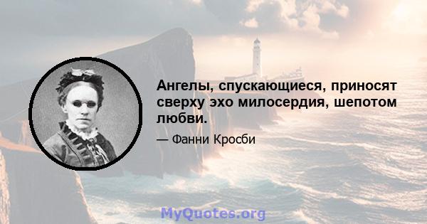 Ангелы, спускающиеся, приносят сверху эхо милосердия, шепотом любви.