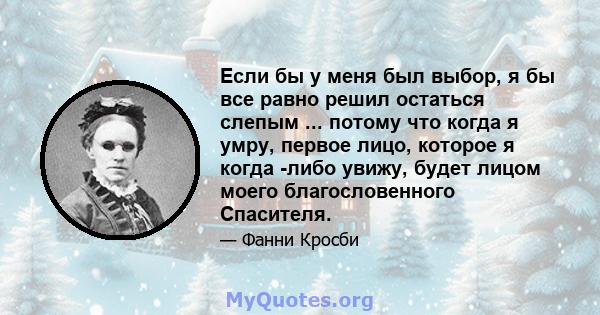 Если бы у меня был выбор, я бы все равно решил остаться слепым ... потому что когда я умру, первое лицо, которое я когда -либо увижу, будет лицом моего благословенного Спасителя.