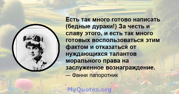 Есть так много готово написать (бедные дураки!) За честь и славу этого, и есть так много готовых воспользоваться этим фактом и отказаться от нуждающихся талантов морального права на заслуженное вознаграждение.