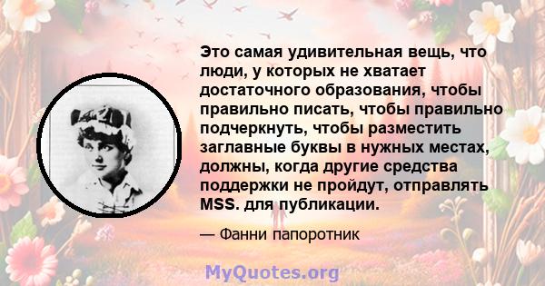 Это самая удивительная вещь, что люди, у которых не хватает достаточного образования, чтобы правильно писать, чтобы правильно подчеркнуть, чтобы разместить заглавные буквы в нужных местах, должны, когда другие средства