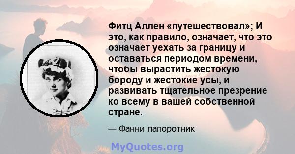 Фитц Аллен «путешествовал»; И это, как правило, означает, что это означает уехать за границу и оставаться периодом времени, чтобы вырастить жестокую бороду и жестокие усы, и развивать тщательное презрение ко всему в