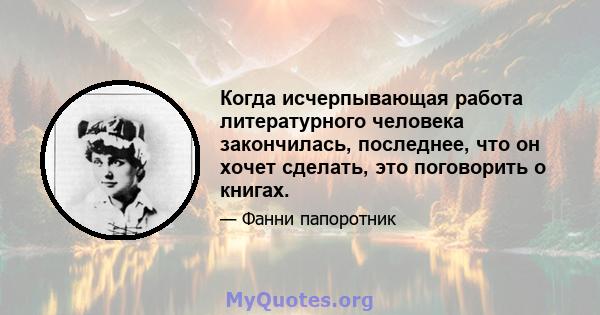 Когда исчерпывающая работа литературного человека закончилась, последнее, что он хочет сделать, это поговорить о книгах.