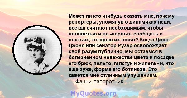 Может ли кто -нибудь сказать мне, почему репортеры, упомянув о динамиках леди, всегда считают необходимым, чтобы полностью и во -первых, сообщать о платьях, которые их носят? Когда Джон Джонс или сенатор Рузер