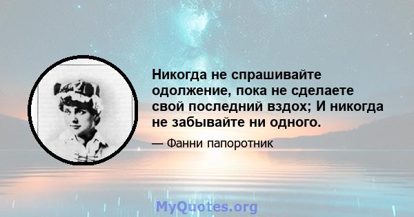 Никогда не спрашивайте одолжение, пока не сделаете свой последний вздох; И никогда не забывайте ни одного.