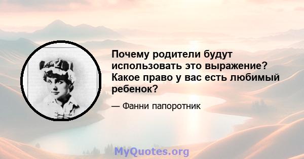 Почему родители будут использовать это выражение? Какое право у вас есть любимый ребенок?